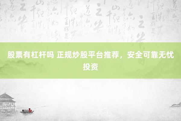 股票有杠杆吗 正规炒股平台推荐，安全可靠无忧投资