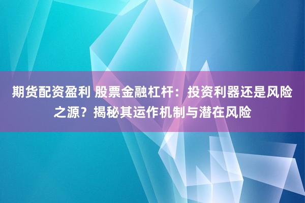 期货配资盈利 股票金融杠杆：投资利器还是风险之源？揭秘其运作机制与潜在风险