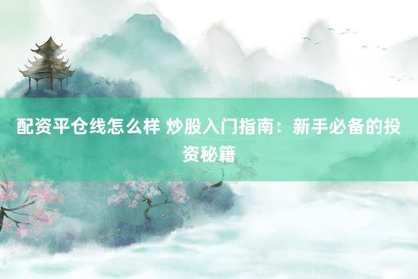配资平仓线怎么样 炒股入门指南：新手必备的投资秘籍