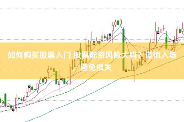 如何购买股票入门 股票配资风险大吗？谨慎入场，避免损失