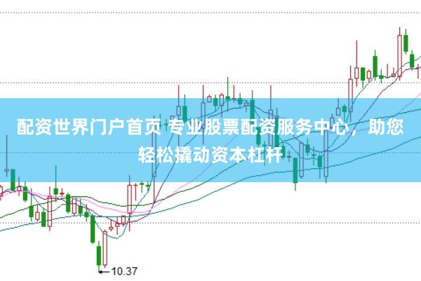 配资世界门户首页 专业股票配资服务中心，助您轻松撬动资本杠杆