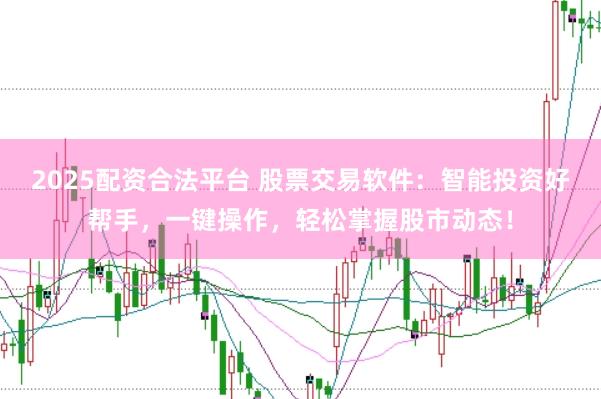 2025配资合法平台 股票交易软件：智能投资好帮手，一键操作，轻松掌握股市动态！