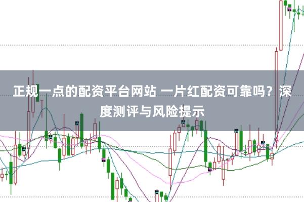 正规一点的配资平台网站 一片红配资可靠吗？深度测评与风险提示