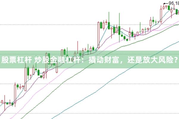 股票杠杆 炒股金融杠杆：撬动财富，还是放大风险？