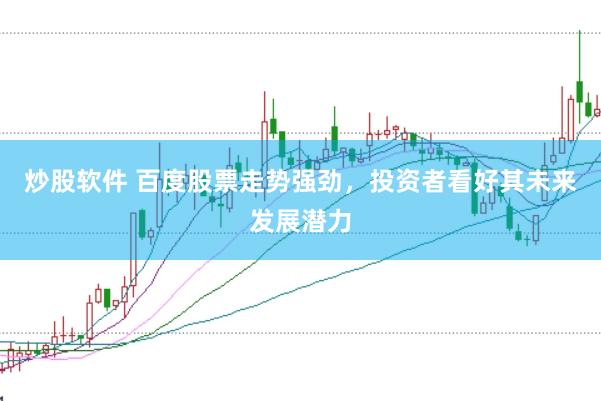 炒股软件 百度股票走势强劲，投资者看好其未来发展潜力