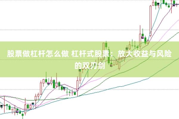 股票做杠杆怎么做 杠杆式股票：放大收益与风险的双刃剑