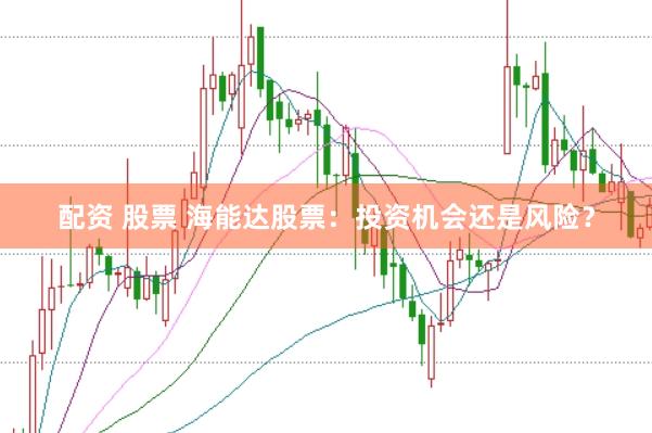 配资 股票 海能达股票：投资机会还是风险？