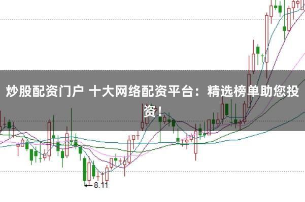 炒股配资门户 十大网络配资平台：精选榜单助您投资！