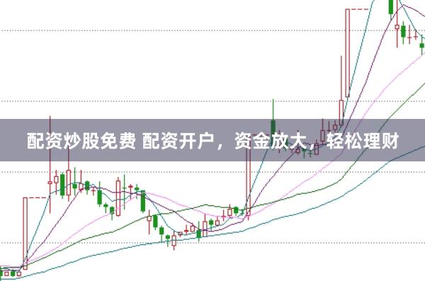 配资炒股免费 配资开户，资金放大，轻松理财