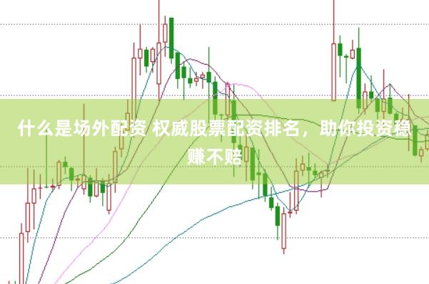 什么是场外配资 权威股票配资排名，助你投资稳赚不赔