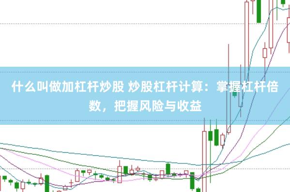 什么叫做加杠杆炒股 炒股杠杆计算：掌握杠杆倍数，把握风险与收益