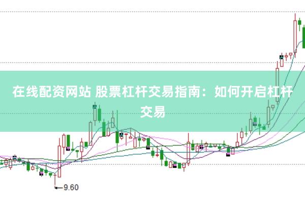 在线配资网站 股票杠杆交易指南：如何开启杠杆交易
