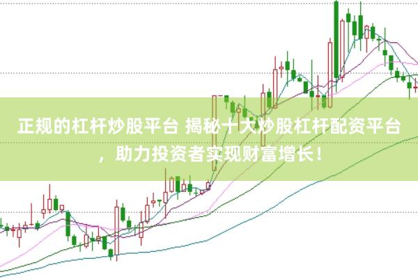 正规的杠杆炒股平台 揭秘十大炒股杠杆配资平台，助力投资者实现财富增长！