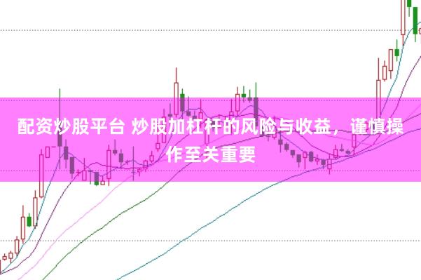 配资炒股平台 炒股加杠杆的风险与收益，谨慎操作至关重要