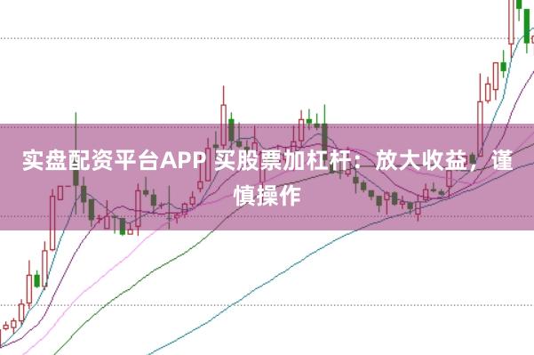 实盘配资平台APP 买股票加杠杆：放大收益，谨慎操作