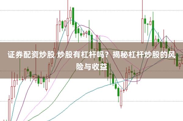 证券配资炒股 炒股有杠杆吗？揭秘杠杆炒股的风险与收益