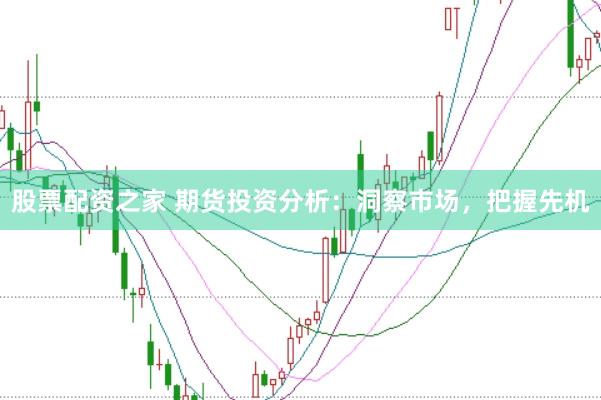 股票配资之家 期货投资分析：洞察市场，把握先机