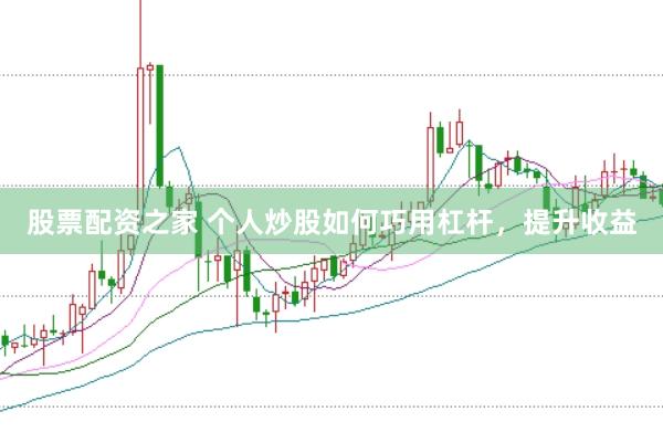 股票配资之家 个人炒股如何巧用杠杆，提升收益