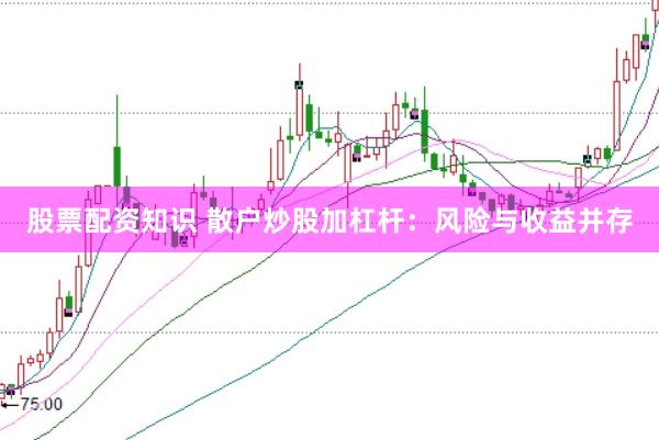 股票配资知识 散户炒股加杠杆：风险与收益并存