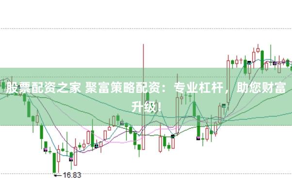 股票配资之家 聚富策略配资：专业杠杆，助您财富升级！