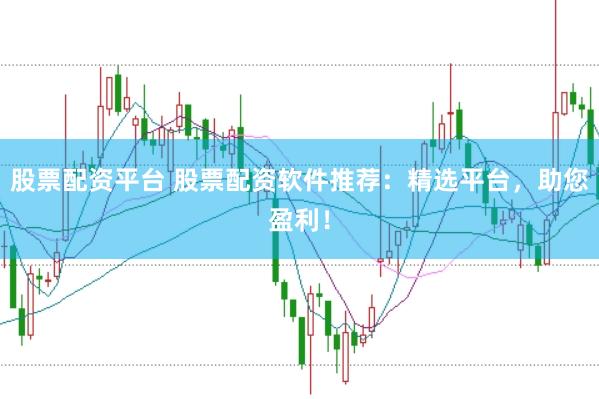 股票配资平台 股票配资软件推荐：精选平台，助您盈利！
