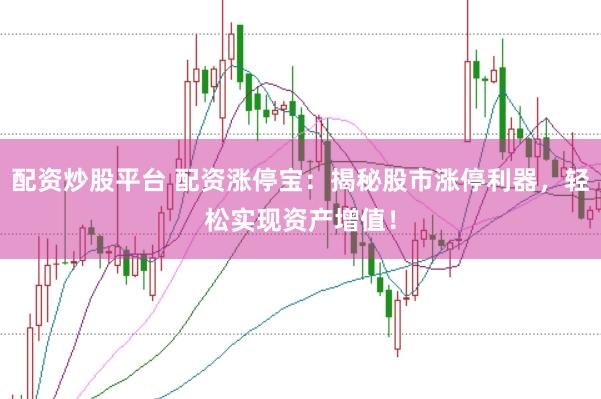 配资炒股平台 配资涨停宝：揭秘股市涨停利器，轻松实现资产增值！