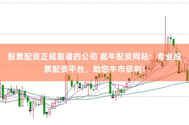 股票配资正规靠谱的公司 赢牛配资网站：专业股票配资平台，助您牛市获利！