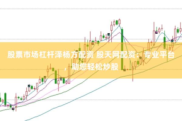 股票市场杠杆泽杨方配资 股天网配资：专业平台，助您轻松炒股