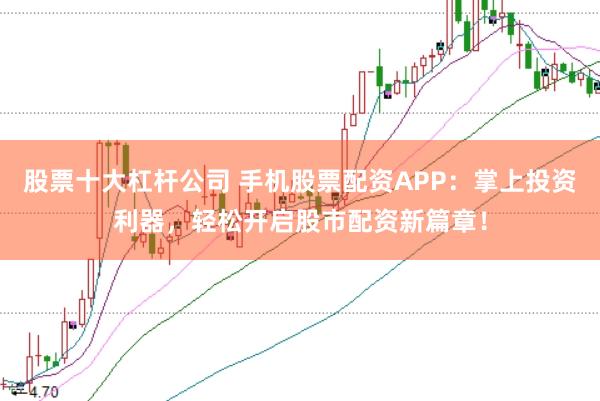 股票十大杠杆公司 手机股票配资APP：掌上投资利器，轻松开启股市配资新篇章！