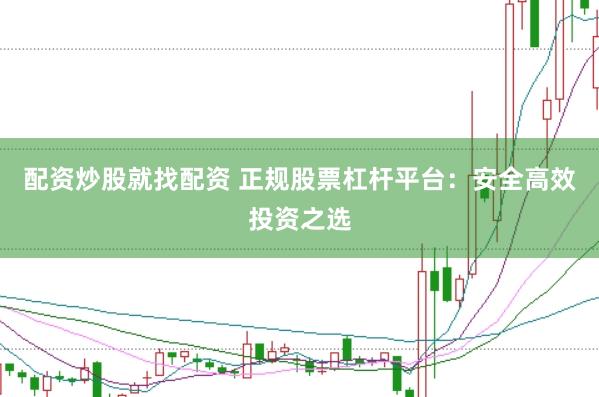 配资炒股就找配资 正规股票杠杆平台：安全高效投资之选