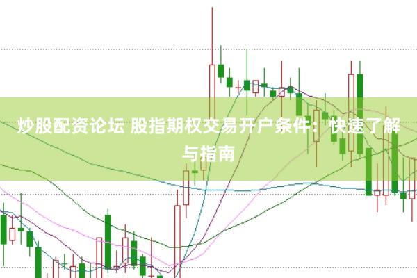 炒股配资论坛 股指期权交易开户条件：快速了解与指南