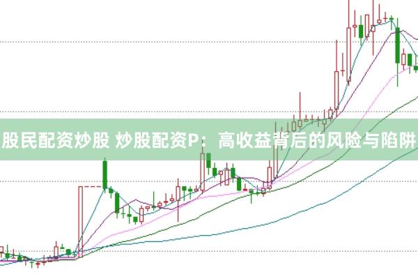 股民配资炒股 炒股配资P：高收益背后的风险与陷阱