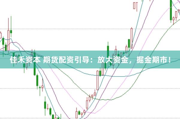 佳禾资本 期货配资引导：放大资金，掘金期市！