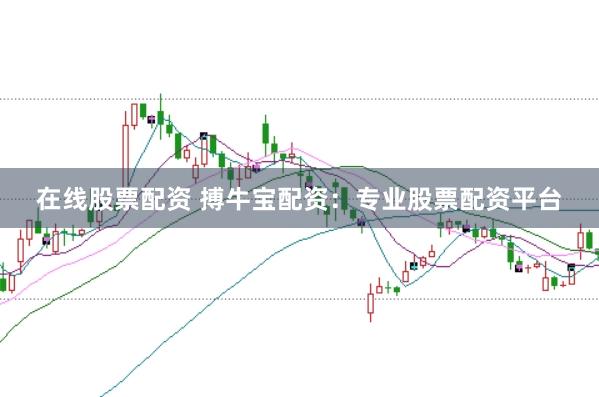 在线股票配资 搏牛宝配资：专业股票配资平台