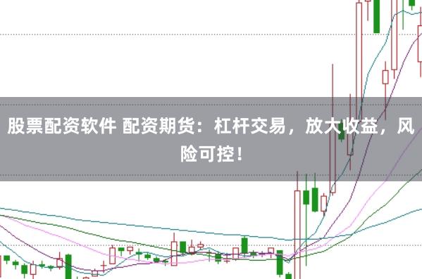 股票配资软件 配资期货：杠杆交易，放大收益，风险可控！