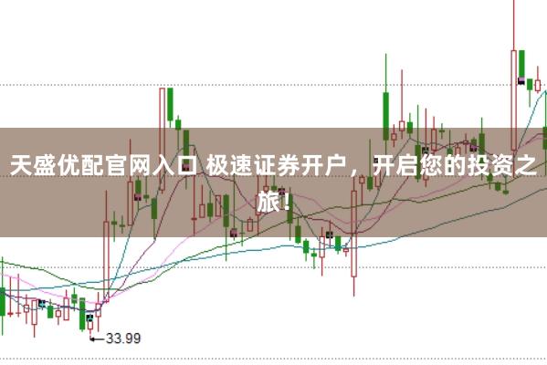 天盛优配官网入口 极速证券开户，开启您的投资之旅！