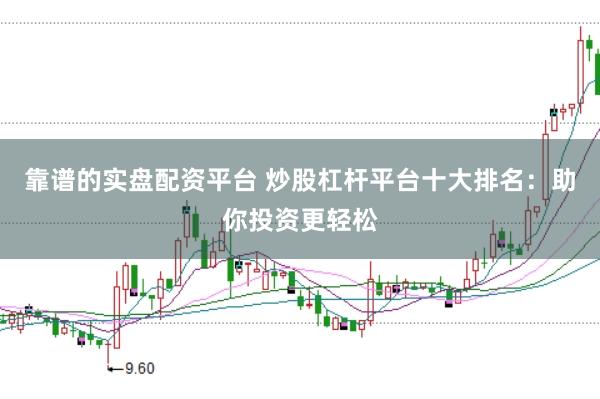 靠谱的实盘配资平台 炒股杠杆平台十大排名：助你投资更轻松