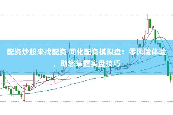 配资炒股来找配资 同化配资模拟盘：零风险体验，助您掌握实盘技巧