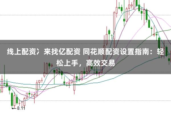 线上配资冫来找亿配资 同花顺配资设置指南：轻松上手，高效交易