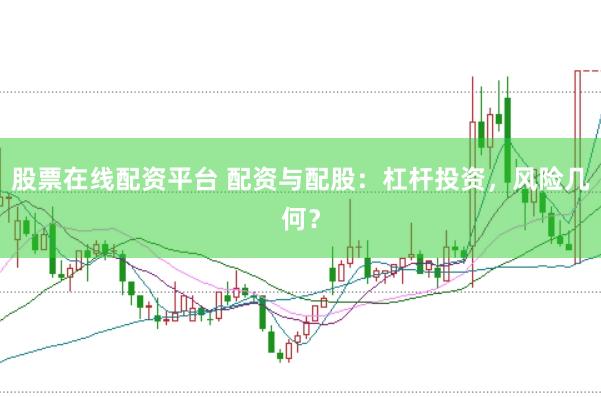 股票在线配资平台 配资与配股：杠杆投资，风险几何？