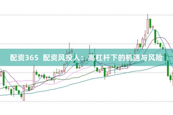 配资365  配资风投人：高杠杆下的机遇与风险