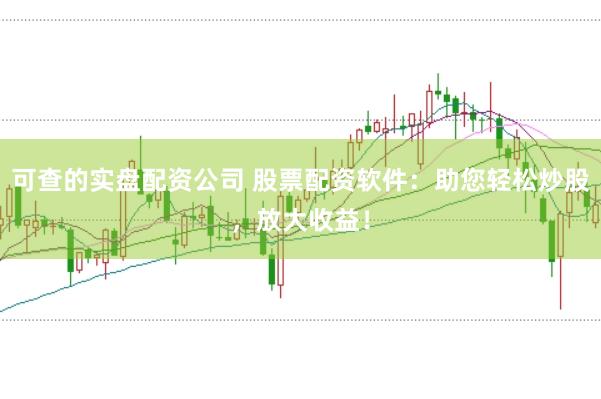 可查的实盘配资公司 股票配资软件：助您轻松炒股，放大收益！