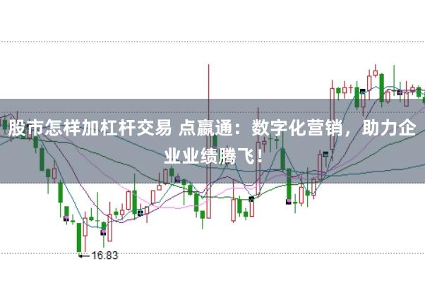 股市怎样加杠杆交易 点嬴通：数字化营销，助力企业业绩腾飞！