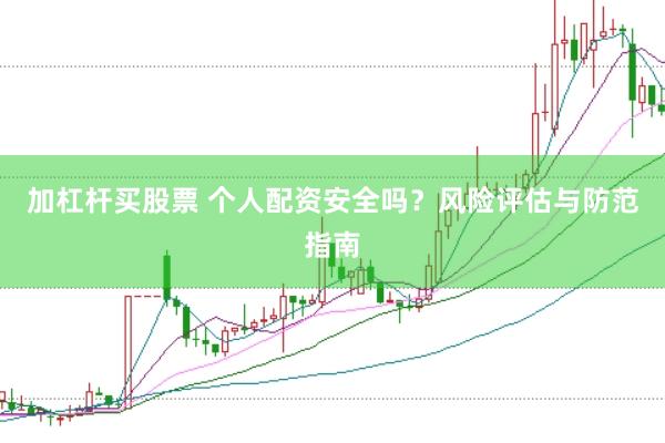加杠杆买股票 个人配资安全吗？风险评估与防范指南