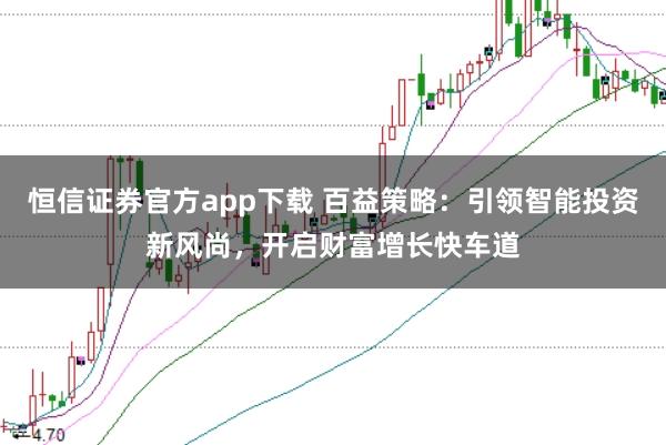恒信证券官方app下载 百益策略：引领智能投资新风尚，开启财富增长快车道