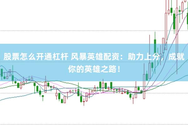 股票怎么开通杠杆 风暴英雄配资：助力上分，成就你的英雄之路！