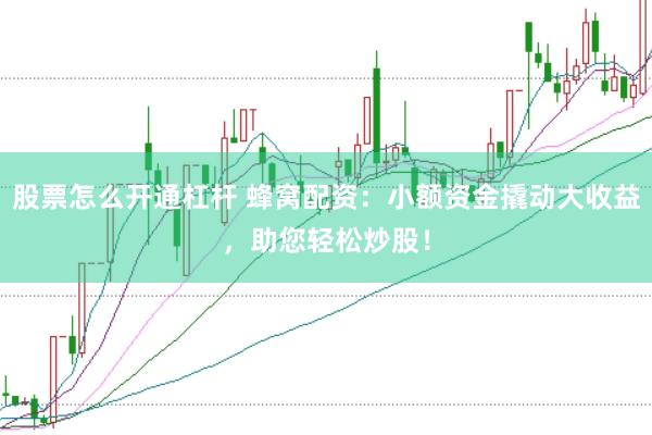 股票怎么开通杠杆 蜂窝配资：小额资金撬动大收益，助您轻松炒股！
