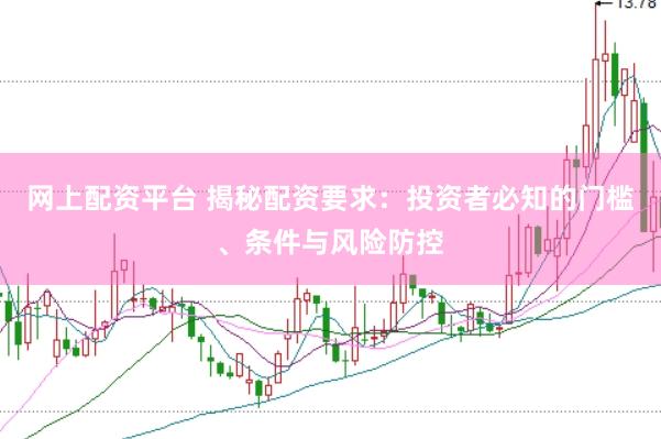 网上配资平台 揭秘配资要求：投资者必知的门槛、条件与风险防控
