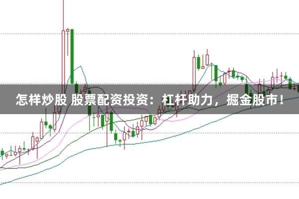 怎样炒股 股票配资投资：杠杆助力，掘金股市！