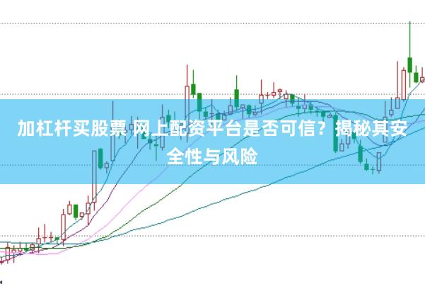 加杠杆买股票 网上配资平台是否可信？揭秘其安全性与风险